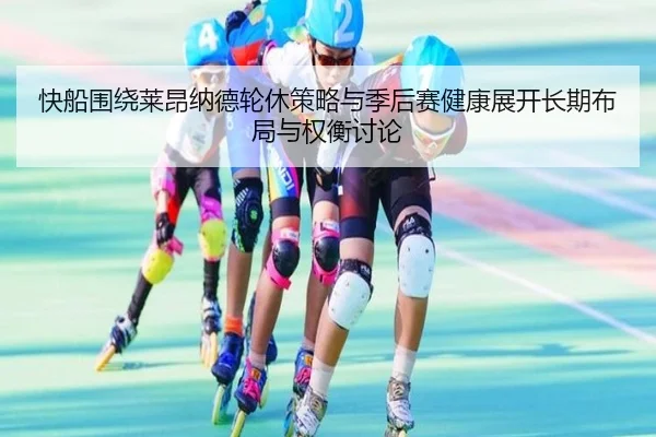 快船围绕莱昂纳德轮休策略与季后赛健康展开长期布局与权衡讨论